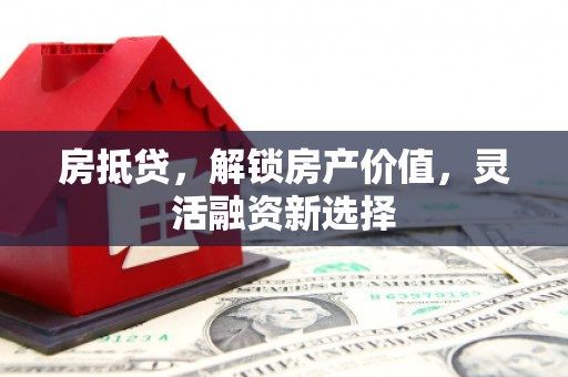 澜沧房抵贷，解锁房产价值，灵活融资新选择