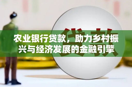 澜沧农业银行贷款，助力乡村振兴与经济发展的金融引擎