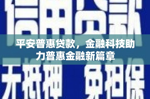 澜沧平安普惠贷款，金融科技助力普惠金融新篇章