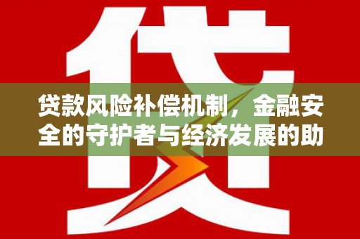 澜沧贷款风险补偿机制,金融安全的守护者与经济发展的助推器 澜沧贷款风险补偿机制,金融安全的守护者与经济发展的助推器