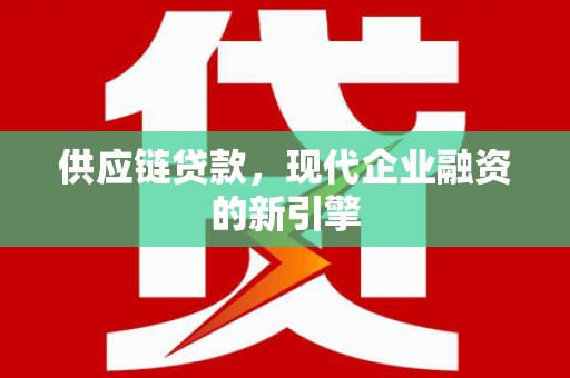 澜沧供应链贷款，现代企业融资的新引擎