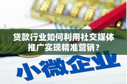 澜沧贷款行业如何利用社交媒体推广实现精准营销？