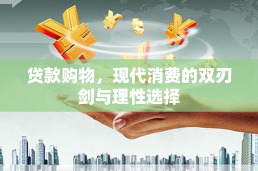澜沧贷款购物，现代消费的双刃剑与理性选择