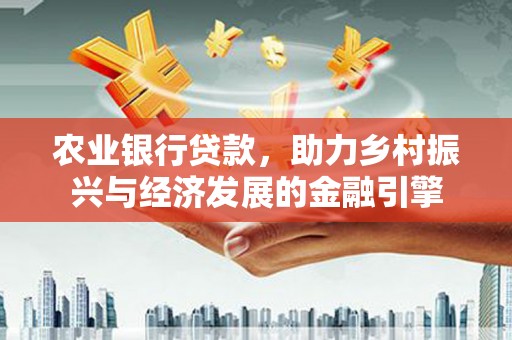 澜沧农业银行贷款，助力乡村振兴与经济发展的金融引擎