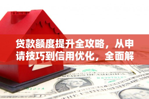 澜沧贷款额度提升全攻略，从申请技巧到信用优化，全面解析