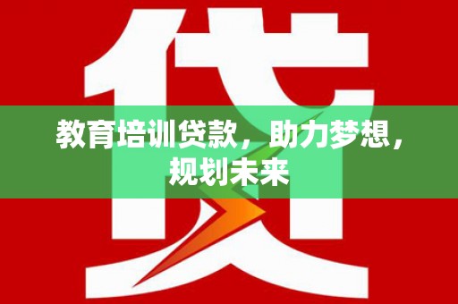 澜沧教育培训贷款，助力梦想，规划未来