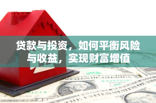 澜沧贷款与投资，如何平衡风险与收益，实现财富增值