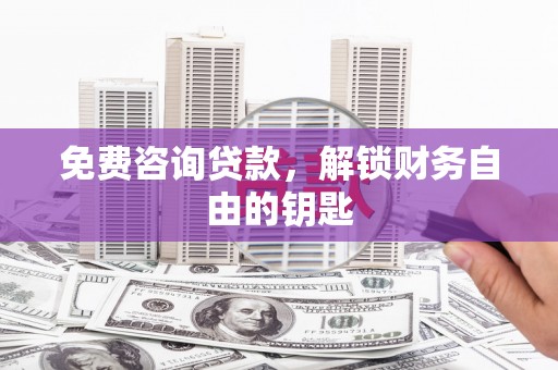 澜沧免费咨询贷款，解锁财务自由的钥匙