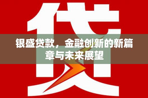 澜沧银盛贷款，金融创新的新篇章与未来展望