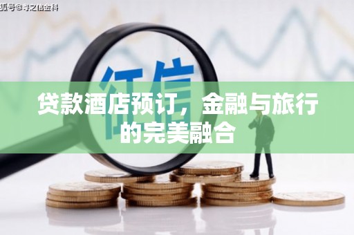 澜沧贷款酒店预订，金融与旅行的完美融合