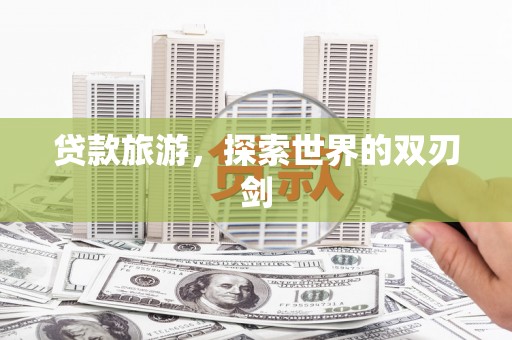 澜沧贷款旅游，探索世界的双刃剑
