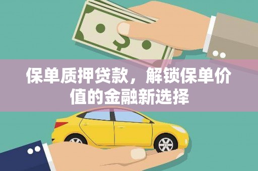 澜沧保单质押贷款，解锁保单价值的金融新选择