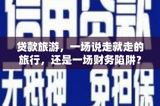 澜沧贷款旅游，一场说走就走的旅行，还是一场财务陷阱？