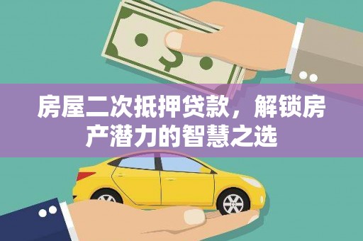 澜沧房屋二次抵押贷款，解锁房产潜力的智慧之选