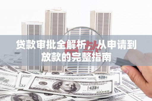 澜沧贷款审批全解析,从申请到放款的完整指南 澜沧贷款审批全解析,从申请到放款的完整指南