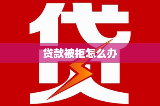 澜沧贷款被拒怎么办