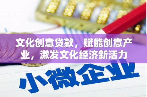 澜沧文化创意贷款，赋能创意产业，激发文化经济新活力