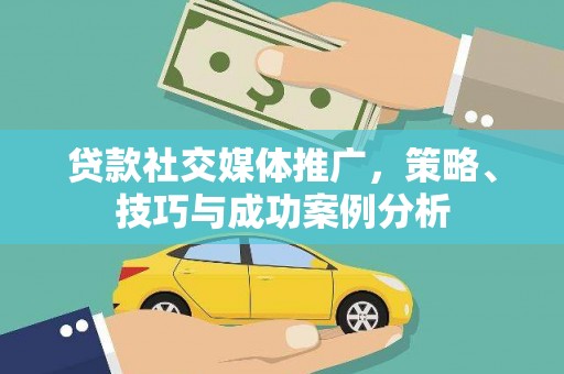 澜沧贷款社交媒体推广，策略、技巧与成功案例分析