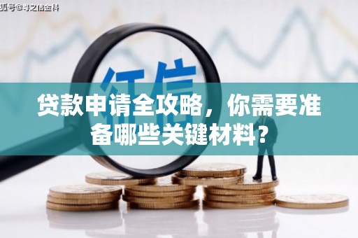 澜沧贷款申请全攻略，你需要准备哪些关键材料？