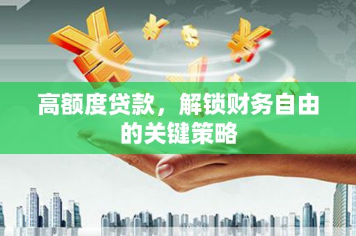 澜沧高额度贷款，解锁财务自由的关键策略