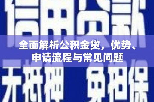 澜沧全面解析公积金贷，优势、申请流程与常见问题