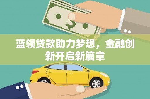澜沧蓝领贷款助力梦想，金融创新开启新篇章
