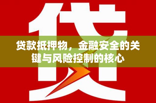 澜沧贷款抵押物，金融安全的关键与风险控制的核心