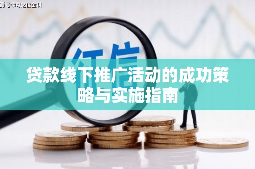 澜沧贷款线下推广活动的成功策略与实施指南