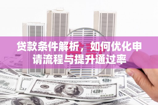 澜沧贷款条件解析，如何优化申请流程与提升通过率