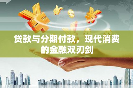 澜沧贷款与分期付款，现代消费的金融双刃剑