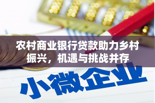 澜沧农村商业银行贷款助力乡村振兴，机遇与挑战并存