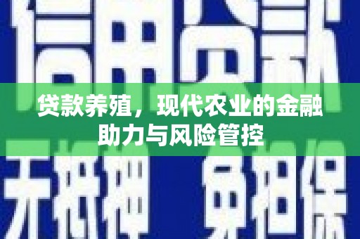 澜沧贷款养殖，现代农业的金融助力与风险管控