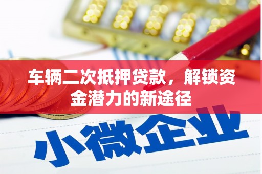 澜沧车辆二次抵押贷款，解锁资金潜力的新途径