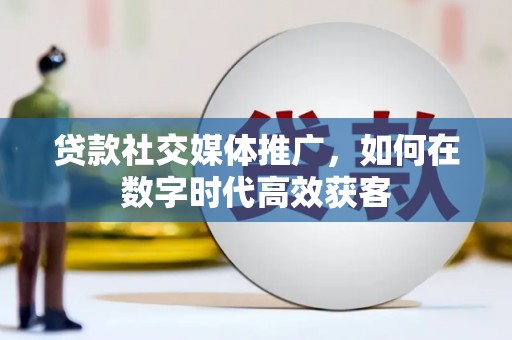 澜沧贷款社交媒体推广，如何在数字时代高效获客