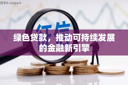 澜沧绿色贷款，推动可持续发展的金融新引擎