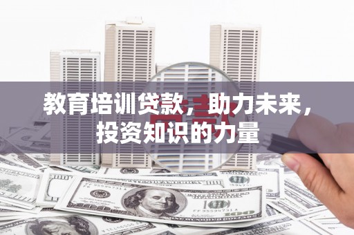 澜沧教育培训贷款，助力未来，投资知识的力量