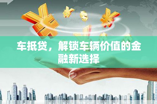 澜沧车抵贷，解锁车辆价值的金融新选择