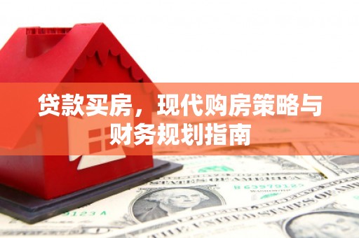 澜沧贷款买房，现代购房策略与财务规划指南
