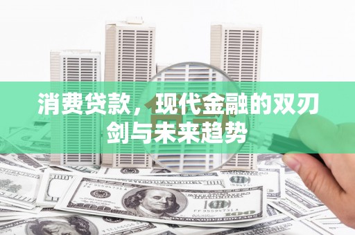 澜沧消费贷款，现代金融的双刃剑与未来趋势