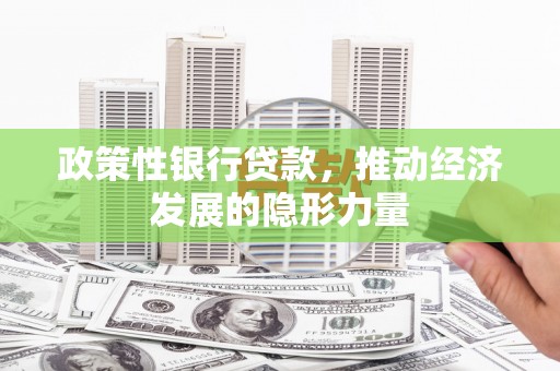 澜沧政策性银行贷款，推动经济发展的隐形力量