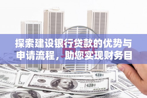 澜沧探索建设银行贷款的优势与申请流程，助您实现财务目标