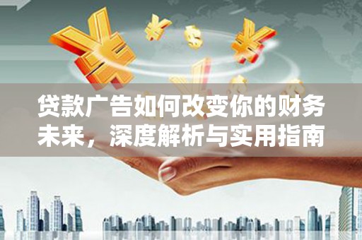 澜沧贷款广告如何改变你的财务未来，深度解析与实用指南