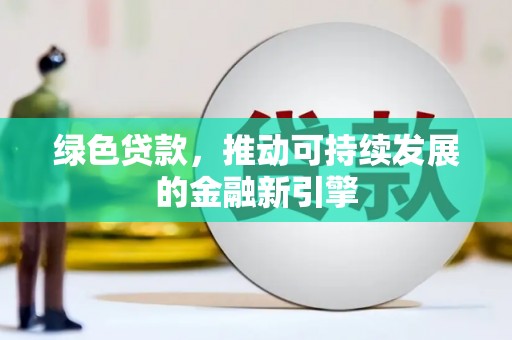 澜沧绿色贷款，推动可持续发展的金融新引擎