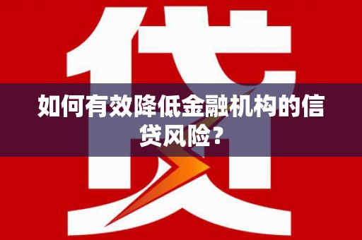 澜沧如何有效降低金融机构的信贷风险？