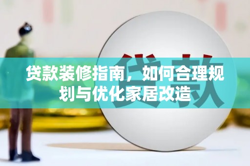 澜沧贷款装修指南，如何合理规划与优化家居改造
