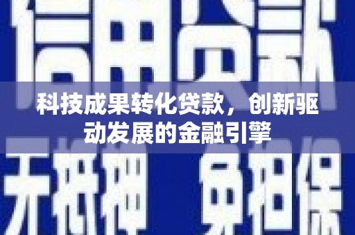 澜沧科技成果转化贷款，创新驱动发展的金融引擎