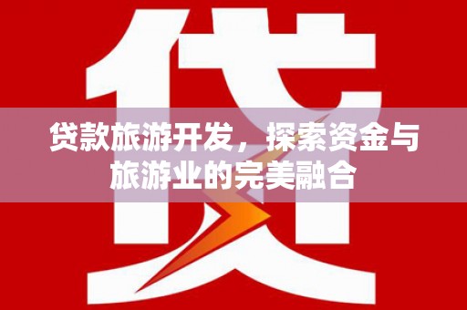 澜沧贷款旅游开发，探索资金与旅游业的完美融合