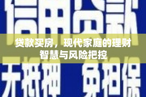 澜沧贷款买房，现代家庭的理财智慧与风险把控