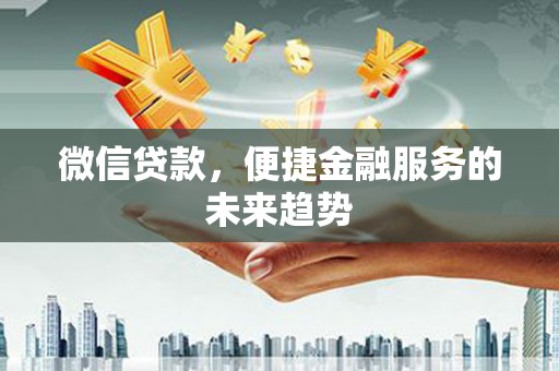 澜沧微信贷款，便捷金融服务的未来趋势