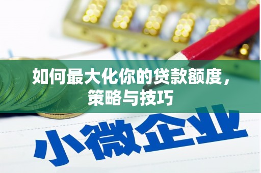 澜沧如何最大化你的贷款额度，策略与技巧